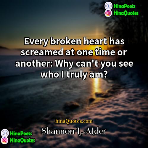 Shannon L Alder Quotes | Every broken heart has screamed at one